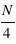 N/4