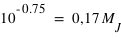 10^(-0.75)=0,17*M_J