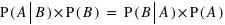 P(A|B) times P(B) = P(B|A) times P(A)