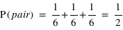 P(pair) = 1/6+1/6+1/6 = 1/2
