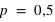 p=0,5